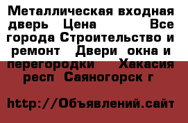 Металлическая входная дверь › Цена ­ 8 000 - Все города Строительство и ремонт » Двери, окна и перегородки   . Хакасия респ.,Саяногорск г.